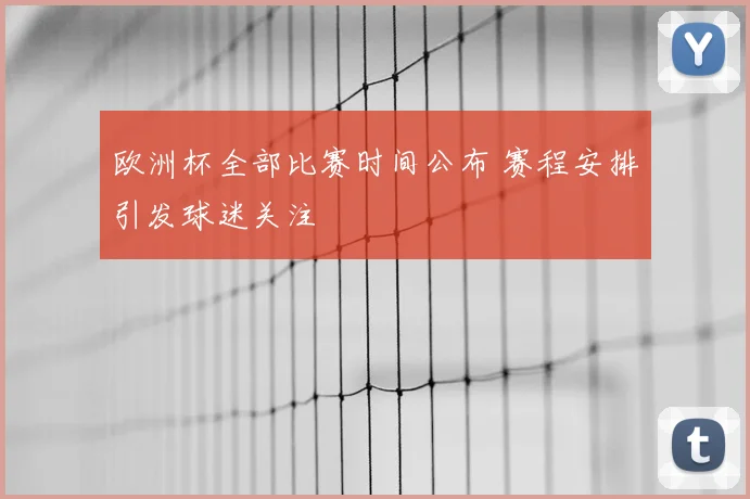 欧洲杯全部比赛时间公布 赛程安排引发球迷关注