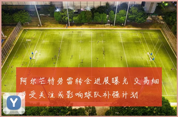 阿尔芒特劳雷转会进展曝光 交易细节受关注或影响球队补强计划