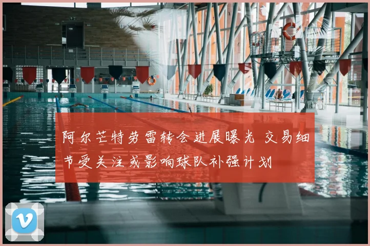 阿尔芒特劳雷转会进展曝光 交易细节受关注或影响球队补强计划