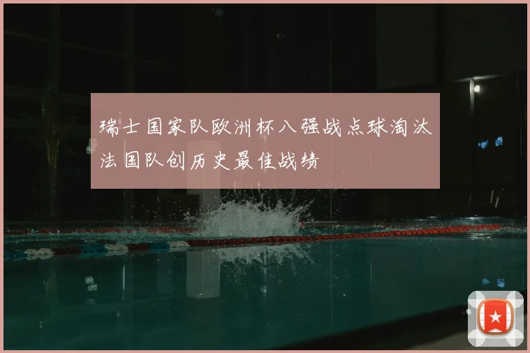 瑞士国家队欧洲杯八强战点球淘汰法国队创历史最佳战绩