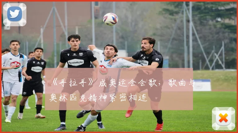 《手拉手》成奥运会会歌，歌曲与奥林匹克精神紧密相连