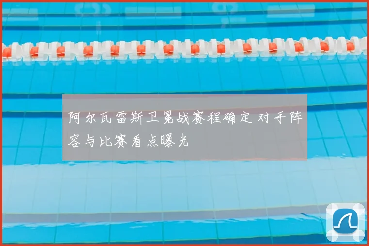 阿尔瓦雷斯卫冕战赛程确定 对手阵容与比赛看点曝光
