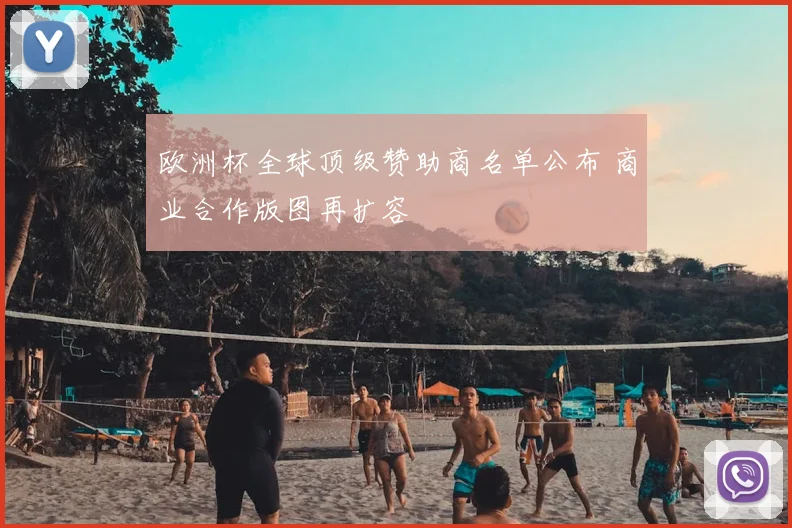 欧洲杯全球顶级赞助商名单公布 商业合作版图再扩容