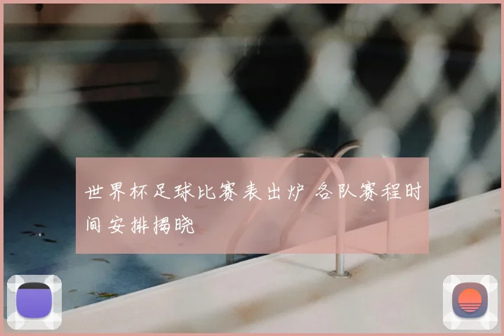 世界杯足球比赛表出炉 各队赛程时间安排揭晓