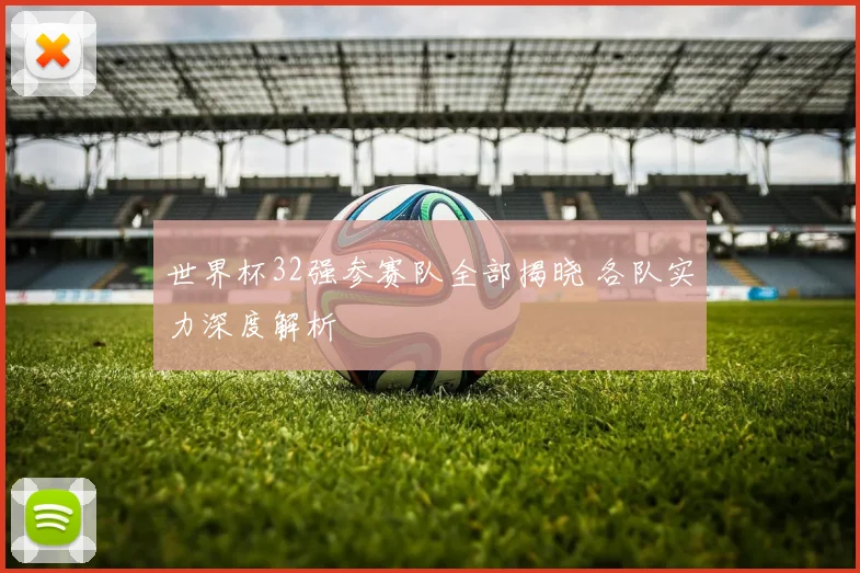 世界杯32强参赛队全部揭晓 各队实力深度解析