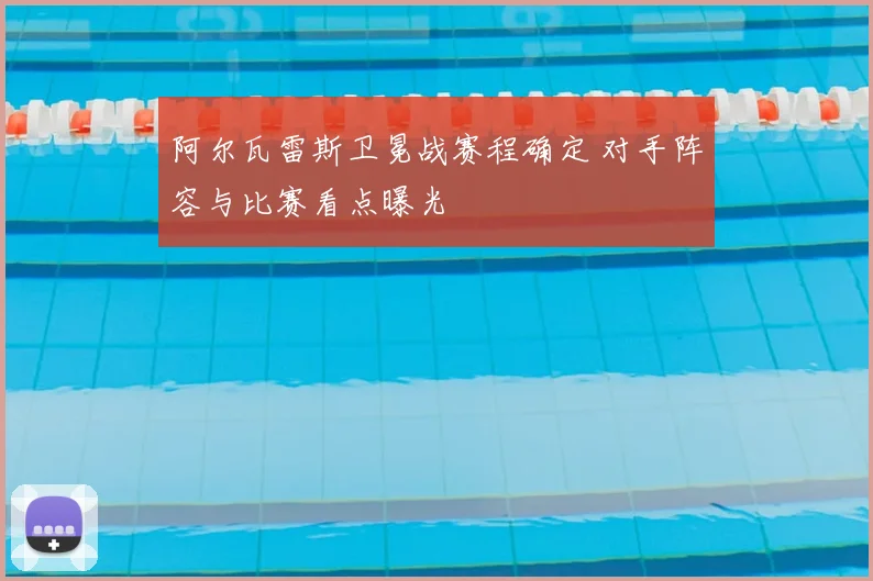 阿尔瓦雷斯卫冕战赛程确定 对手阵容与比赛看点曝光