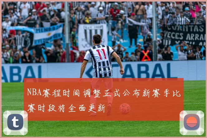 NBA赛程时间调整正式公布新赛季比赛时段将全面更新