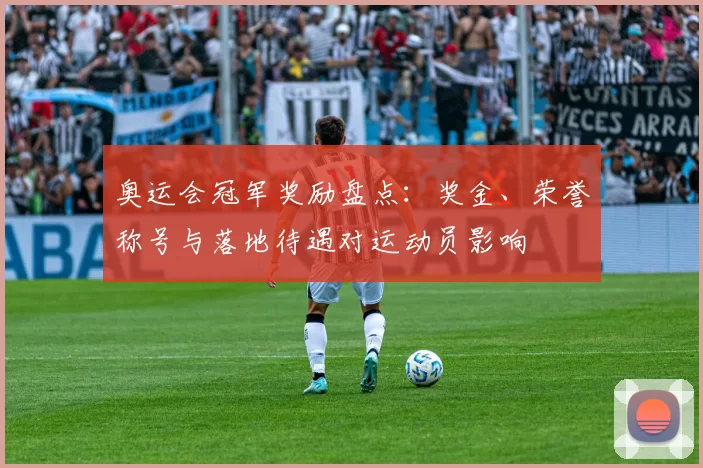 奥运会冠军奖励盘点：奖金、荣誉称号与落地待遇对运动员影响