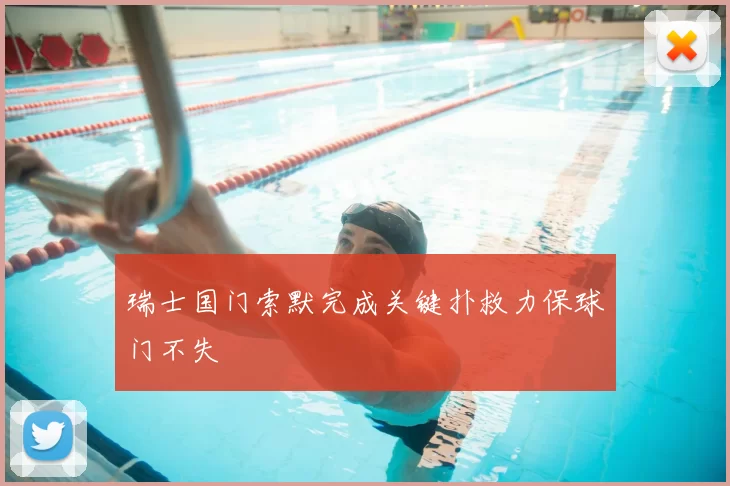 瑞士国门索默完成关键扑救力保球门不失