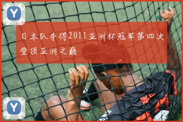 日本队夺得2011亚洲杯冠军第四次登顶亚洲之巅