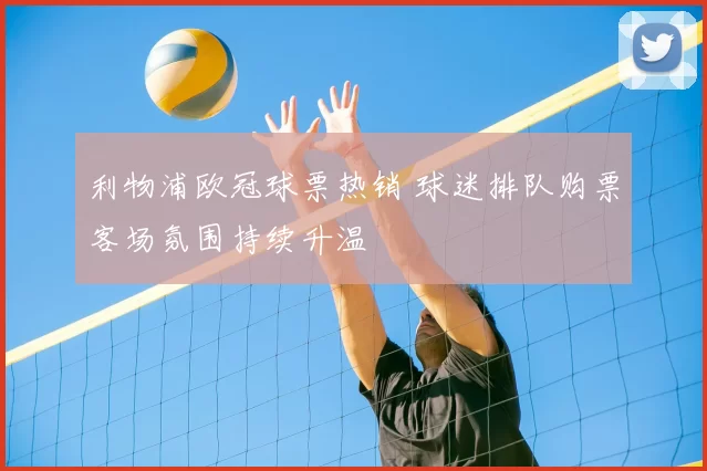 利物浦欧冠球票热销 球迷排队购票客场氛围持续升温