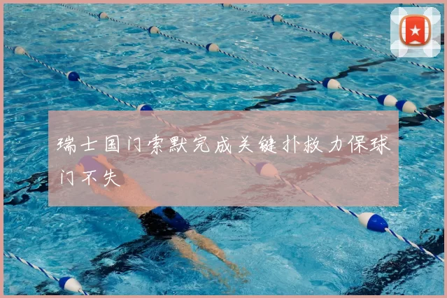 瑞士国门索默完成关键扑救力保球门不失