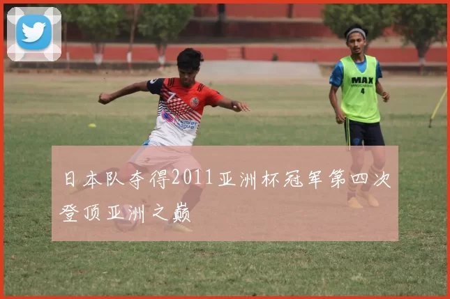 日本队夺得2011亚洲杯冠军第四次登顶亚洲之巅