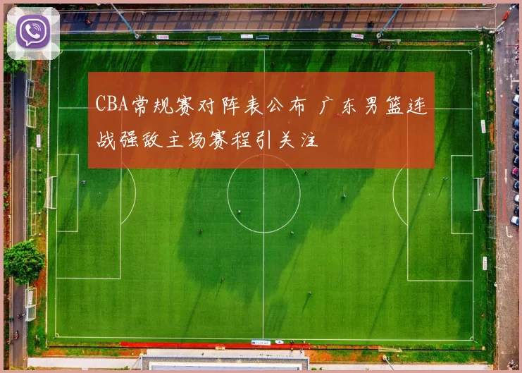 CBA常规赛对阵表公布 广东男篮连战强敌主场赛程引关注