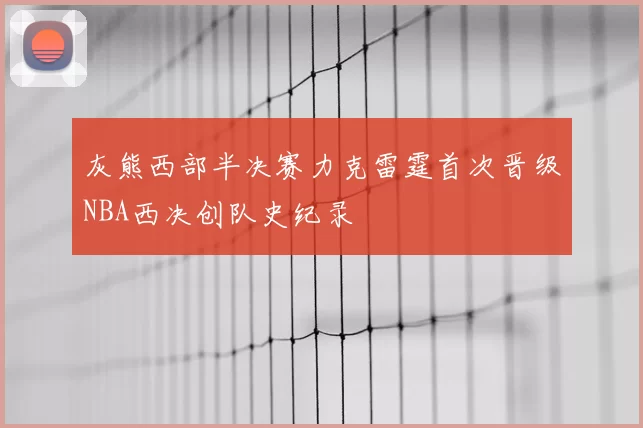 灰熊西部半决赛力克雷霆首次晋级NBA西决创队史纪录