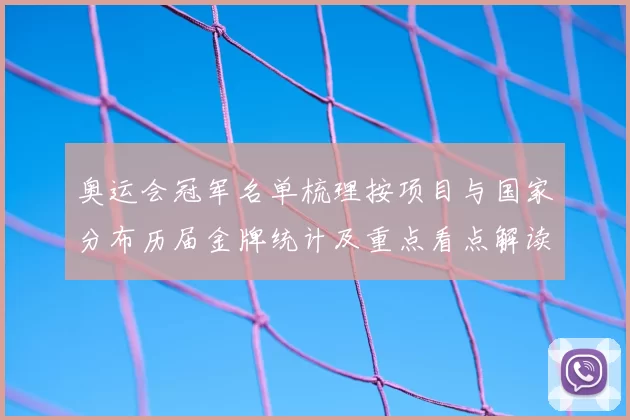 奥运会冠军名单梳理按项目与国家分布历届金牌统计及重点看点解读