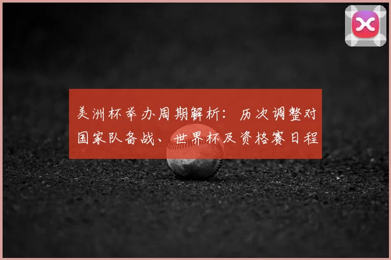 美洲杯举办周期解析：历次调整对国家队备战、世界杯及资格赛日程影响