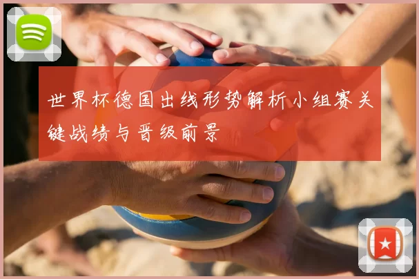 世界杯德国出线形势解析小组赛关键战绩与晋级前景