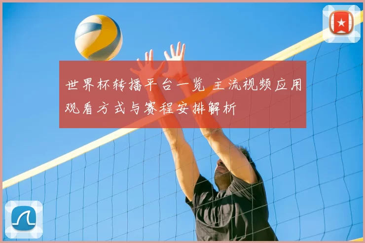 世界杯转播平台一览 主流视频应用观看方式与赛程安排解析