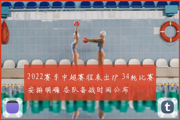 2022赛季中超赛程表出炉 34轮比赛安排明确 各队备战时间公布