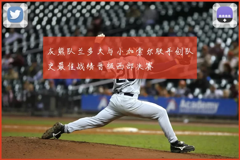 灰熊队兰多夫与小加索尔联手创队史最佳战绩晋级西部决赛