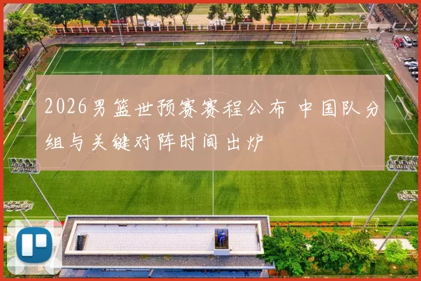 2026男篮世预赛赛程公布 中国队分组与关键对阵时间出炉