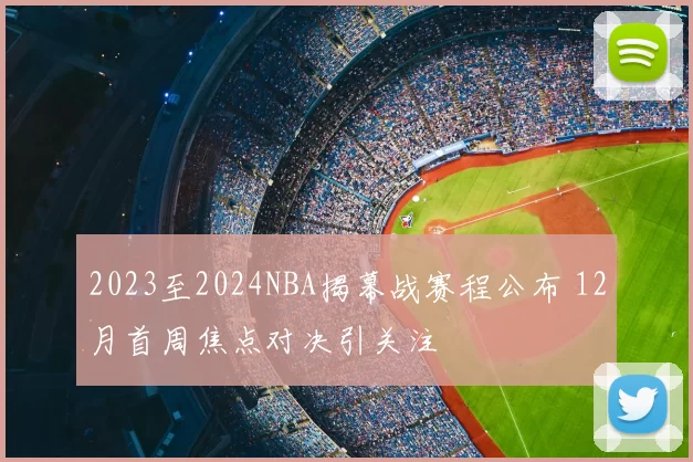 2023至2024NBA揭幕战赛程公布 12月首周焦点对决引关注