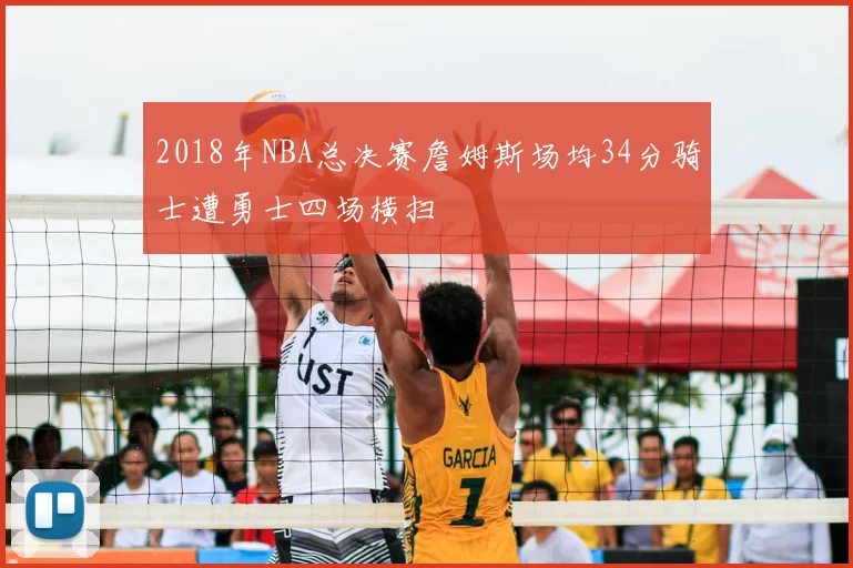 2018年NBA总决赛詹姆斯场均34分骑士遭勇士四场横扫