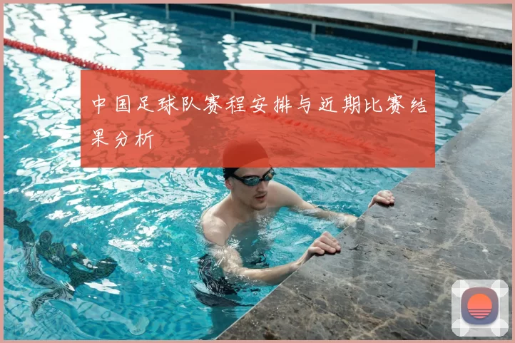 中国足球队赛程安排与近期比赛结果分析
