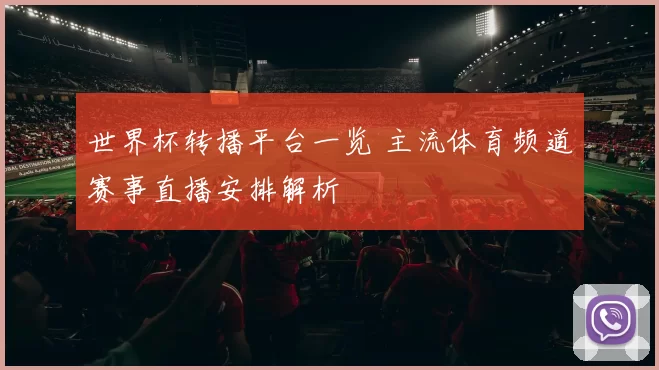 世界杯转播平台一览 主流体育频道赛事直播安排解析