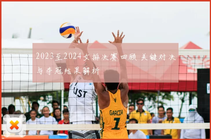 2023至2024女排决赛回顾 关键对决与夺冠结果解析