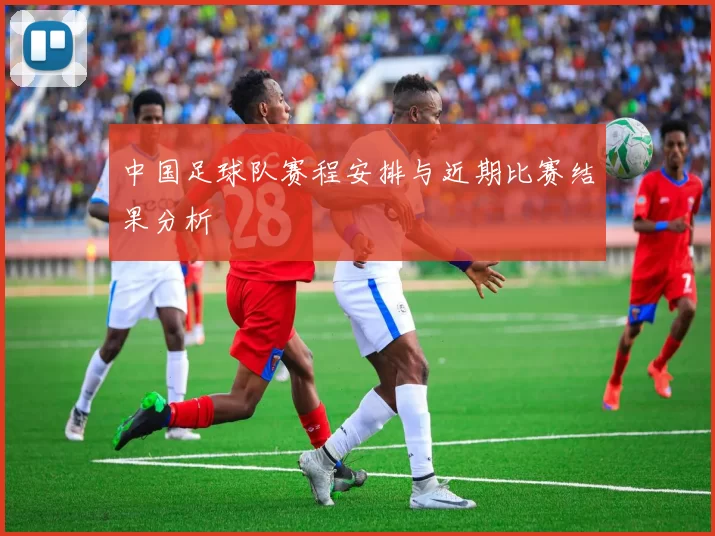 中国足球队赛程安排与近期比赛结果分析