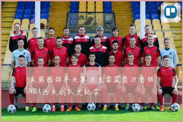 灰熊西部半决赛力克雷霆首次晋级NBA西决创队史纪录