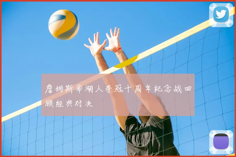 詹姆斯率湖人夺冠十周年纪念战回顾经典对决