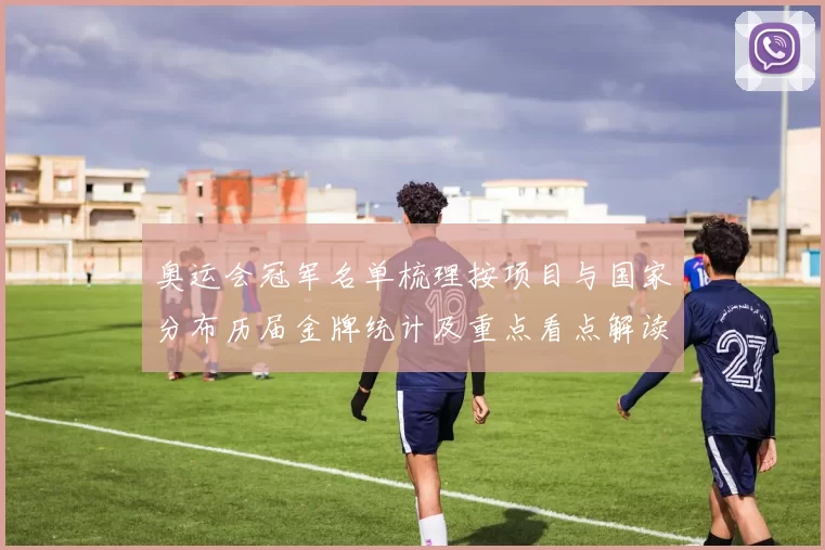 奥运会冠军名单梳理按项目与国家分布历届金牌统计及重点看点解读