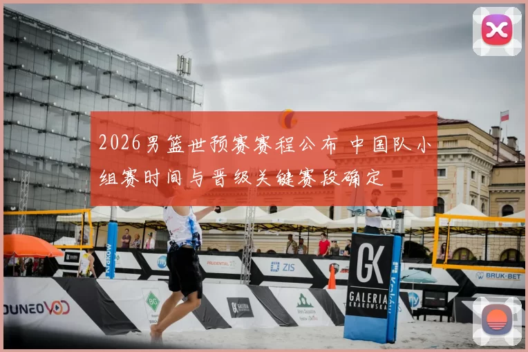 2026男篮世预赛赛程公布 中国队小组赛时间与晋级关键赛段确定