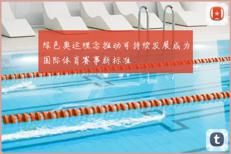 绿色奥运理念推动可持续发展成为国际体育赛事新标准