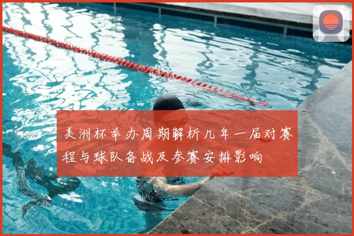 美洲杯举办周期解析几年一届对赛程与球队备战及参赛安排影响