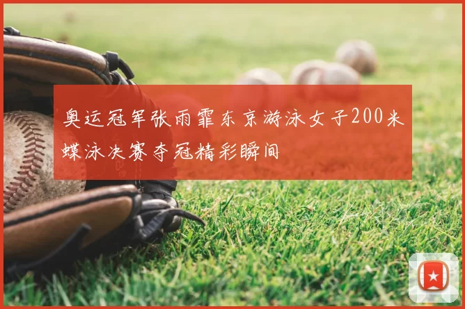 奥运冠军张雨霏东京游泳女子200米蝶泳决赛夺冠精彩瞬间