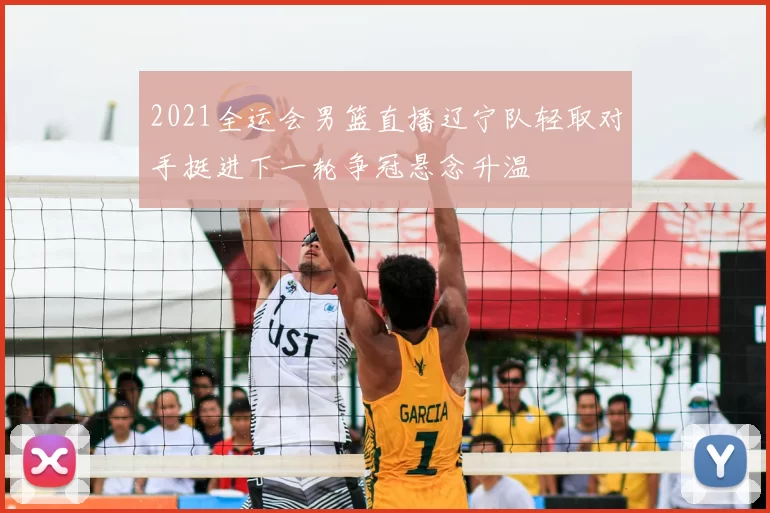 2021全运会男篮直播辽宁队轻取对手挺进下一轮争冠悬念升温