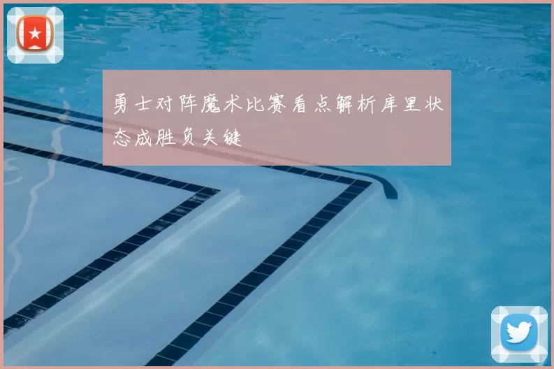 勇士对阵魔术比赛看点解析库里状态成胜负关键